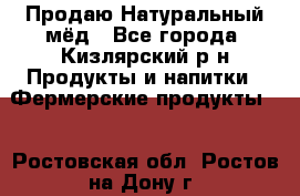 Продаю Натуральный мёд - Все города, Кизлярский р-н Продукты и напитки » Фермерские продукты   . Ростовская обл.,Ростов-на-Дону г.